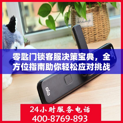 零匙门锁客服决策宝典，全方位指南助你轻松应对挑战