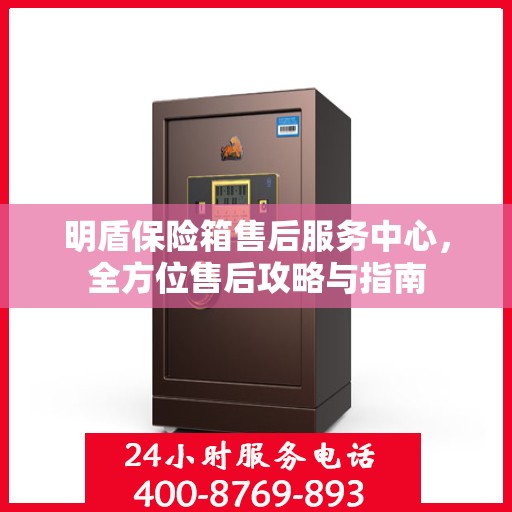 明盾保险箱售后服务中心，全方位售后攻略与指南