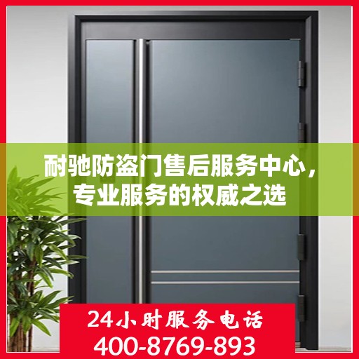 耐驰防盗门售后服务中心，专业服务的权威之选