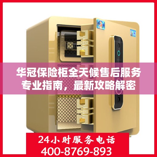 华冠保险柜全天候售后服务专业指南，最新攻略解密