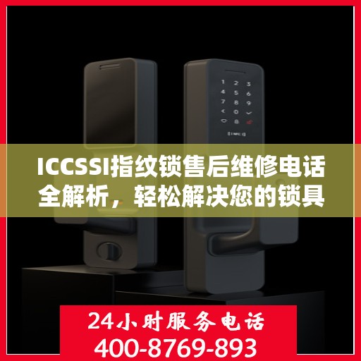 ICCSSI指纹锁售后维修电话全解析，轻松解决您的锁具问题