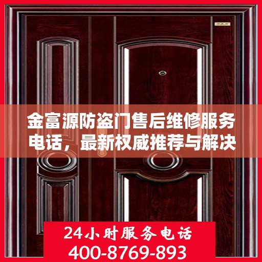 金富源防盗门售后维修服务电话，最新权威推荐与解决方案