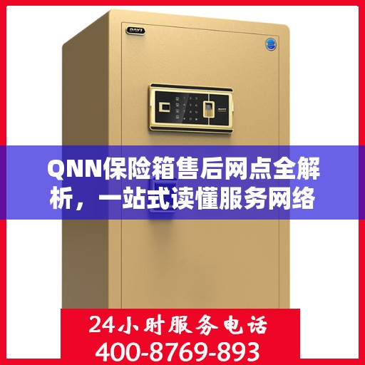 QNN保险箱售后网点全解析，一站式读懂服务网络