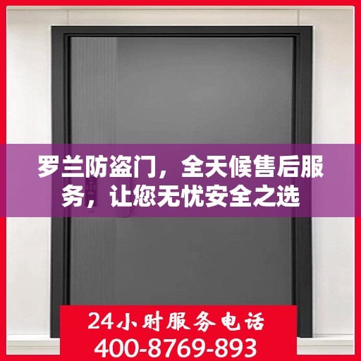 罗兰防盗门，全天候售后服务，让您无忧安全之选