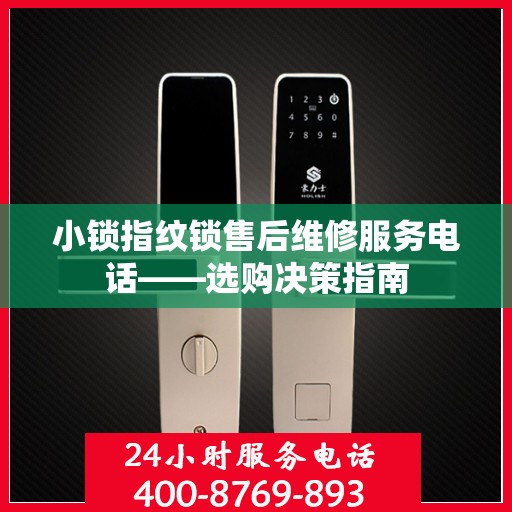 小锁指纹锁售后维修服务电话——选购决策指南
