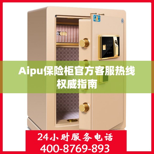 Aipu保险柜官方客服热线权威指南