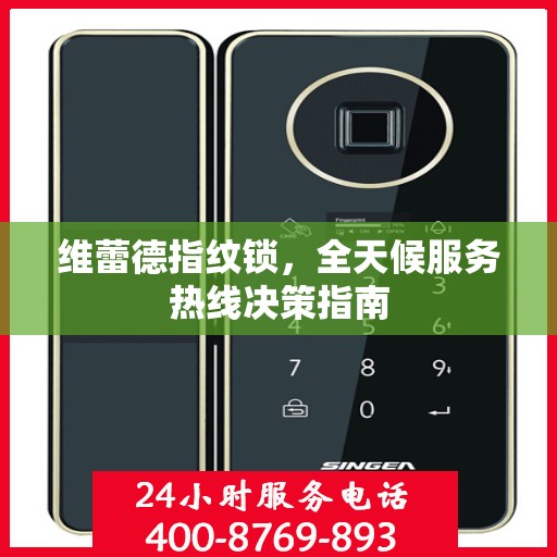维蕾德指纹锁，全天候服务热线决策指南