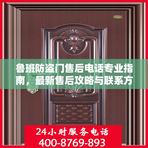 鲁班防盗门售后电话专业指南，最新售后攻略与联系方式