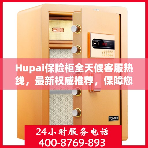 Hupai保险柜全天候客服热线，最新权威推荐，保障您的安全需求