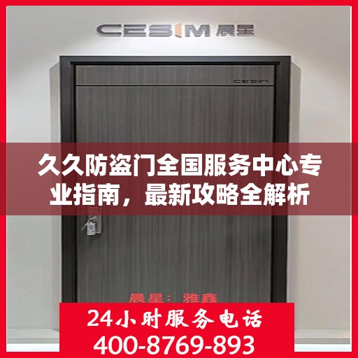 久久防盗门全国服务中心专业指南，最新攻略全解析