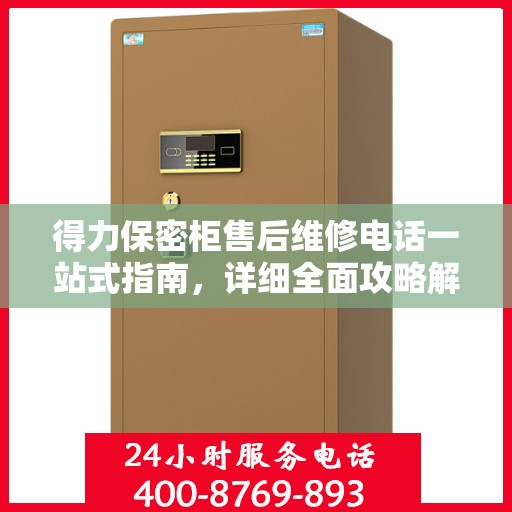 得力保密柜售后维修电话一站式指南，详细全面攻略解析