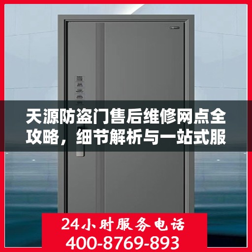 天源防盗门售后维修网点全攻略，细节解析与一站式服务体验