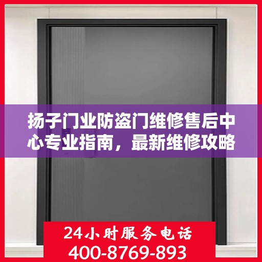扬子门业防盗门维修售后中心专业指南，最新维修攻略与指南