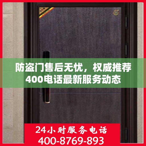 防盗门售后无忧，权威推荐400电话最新服务动态