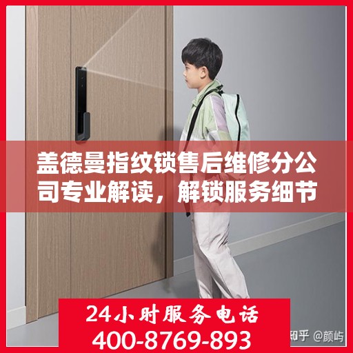 盖德曼指纹锁售后维修分公司专业解读，解锁服务细节与保障