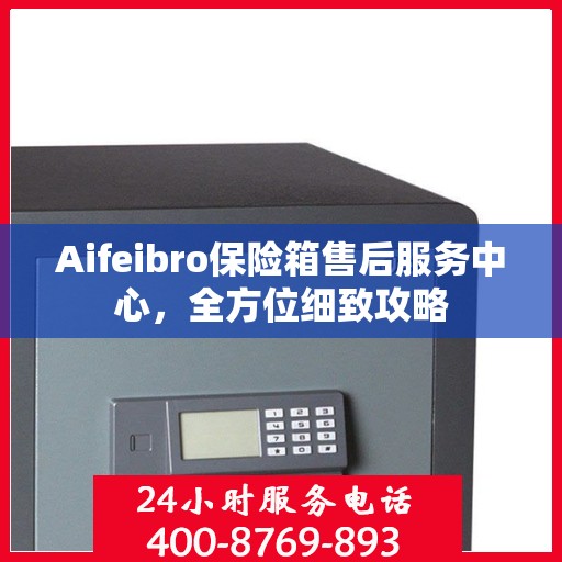Aifeibro保险箱售后服务中心，全方位细致攻略