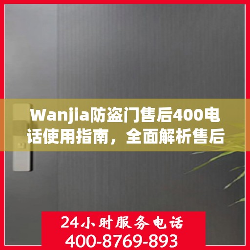 Wanjia防盗门售后400电话使用指南，全面解析售后服务的细节与攻略