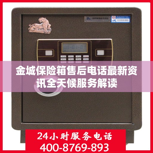 金城保险箱售后电话最新资讯全天候服务解读
