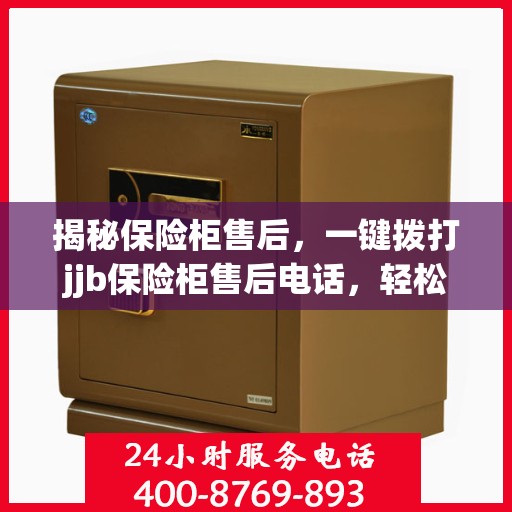 揭秘保险柜售后，一键拨打jjb保险柜售后电话，轻松解决所有问题