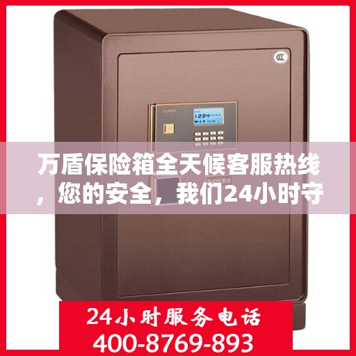 万盾保险箱全天候客服热线，您的安全，我们24小时守护