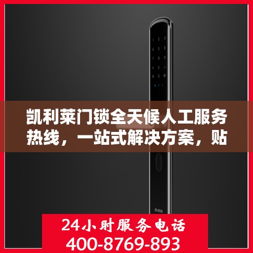 凯利莱门锁全天候人工服务热线，一站式解决方案，贴心服务随时解答疑惑