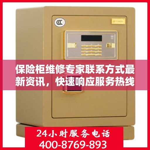 保险柜维修专家联系方式最新资讯，快速响应服务热线揭秘