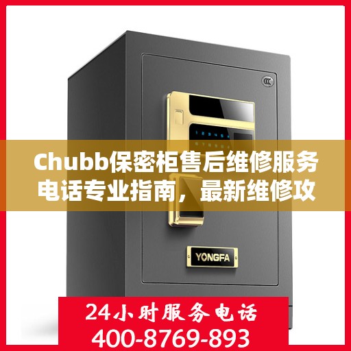 Chubb保密柜售后维修服务电话专业指南，最新维修攻略与联系方式