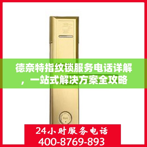德奈特指纹锁服务电话详解，一站式解决方案全攻略