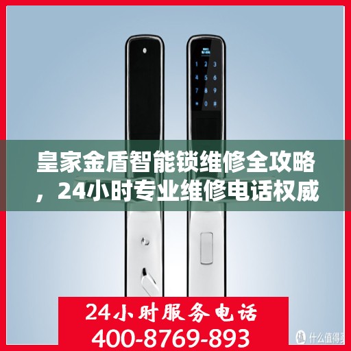 皇家金盾智能锁维修全攻略，24小时专业维修电话权威指南