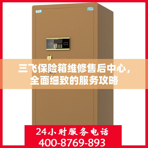 三飞保险箱维修售后中心，全面细致的服务攻略
