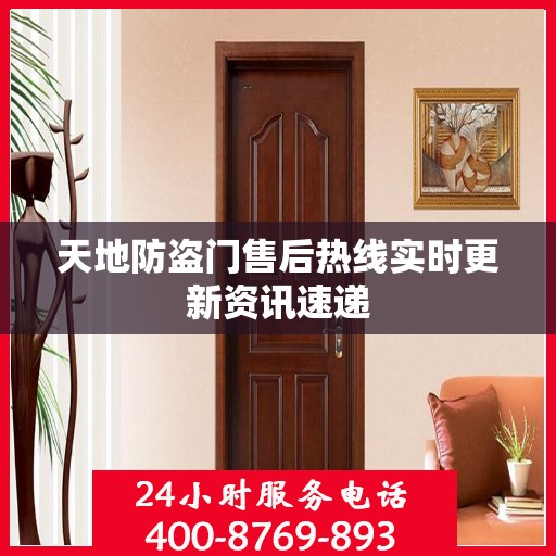 天地防盗门售后热线实时更新资讯速递