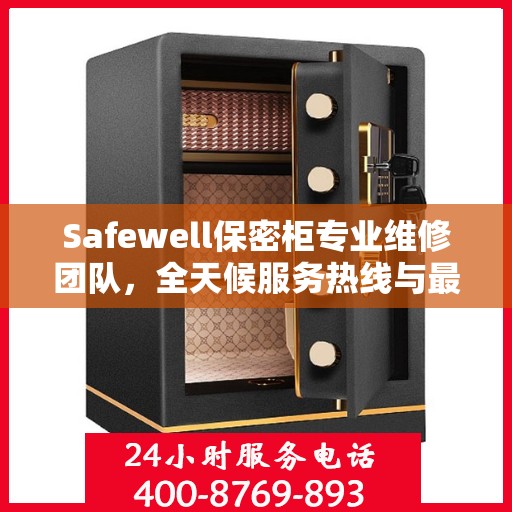 Safewell保密柜专业维修团队，全天候服务热线与最新权威推荐