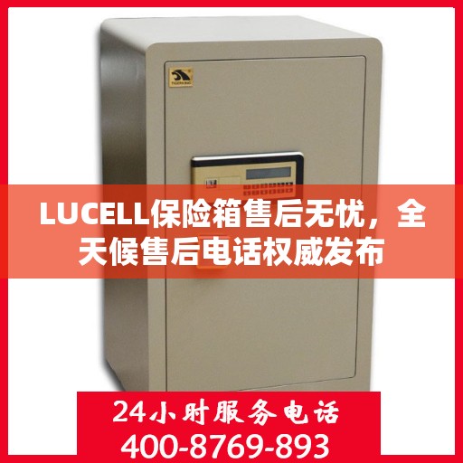 LUCELL保险箱售后无忧，全天候售后电话权威发布