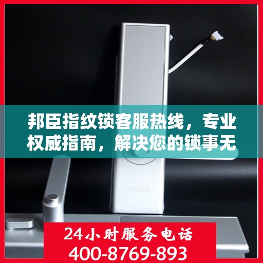 邦臣指纹锁客服热线，专业权威指南，解决您的锁事无忧！