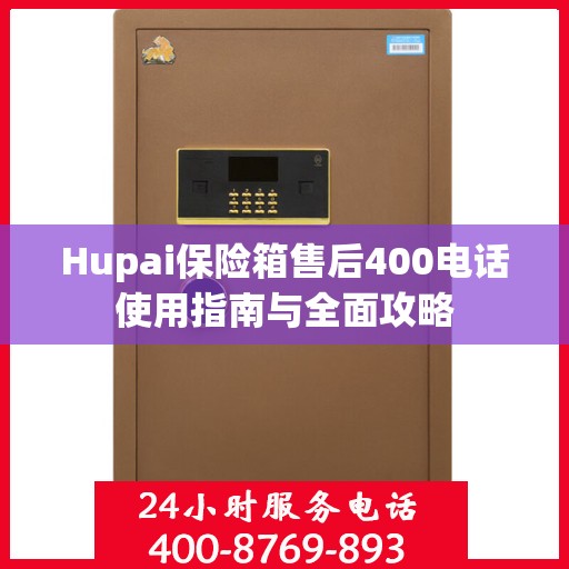Hupai保险箱售后400电话使用指南与全面攻略