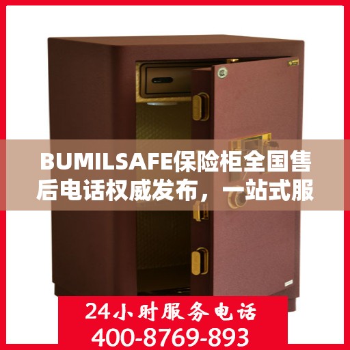 BUMILSAFE保险柜全国售后电话权威发布，一站式服务热线，保障您的安全无忧！