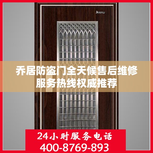 乔居防盗门全天候售后维修服务热线权威推荐