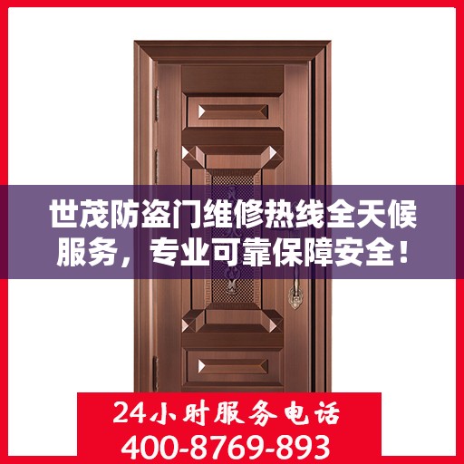 世茂防盗门维修热线全天候服务，专业可靠保障安全！