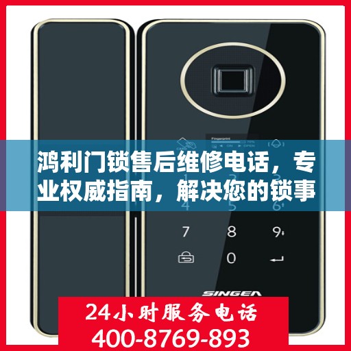 鸿利门锁售后维修电话，专业权威指南，解决您的锁事无忧！