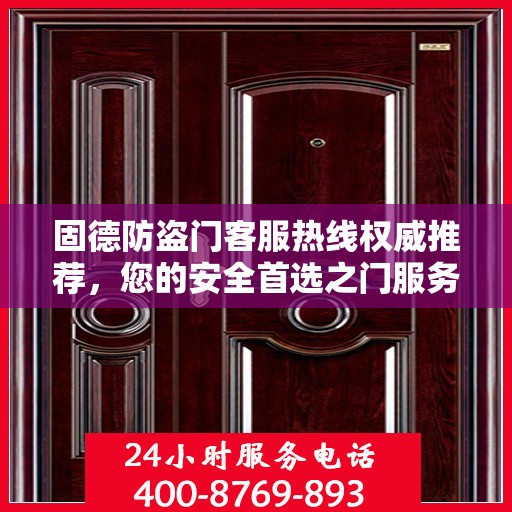 固德防盗门客服热线权威推荐，您的安全首选之门服务热线