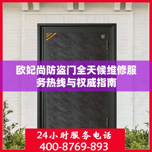 欧妃尚防盗门全天候维修服务热线与权威指南