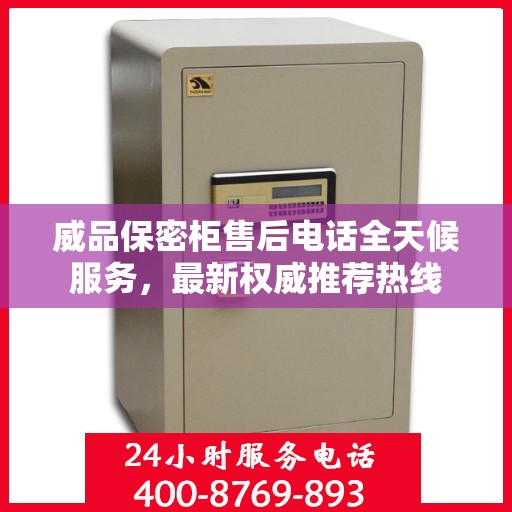威品保密柜售后电话全天候服务，最新权威推荐热线
