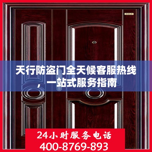 天行防盗门全天候客服热线，一站式服务指南