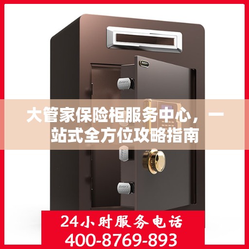 大管家保险柜服务中心，一站式全方位攻略指南