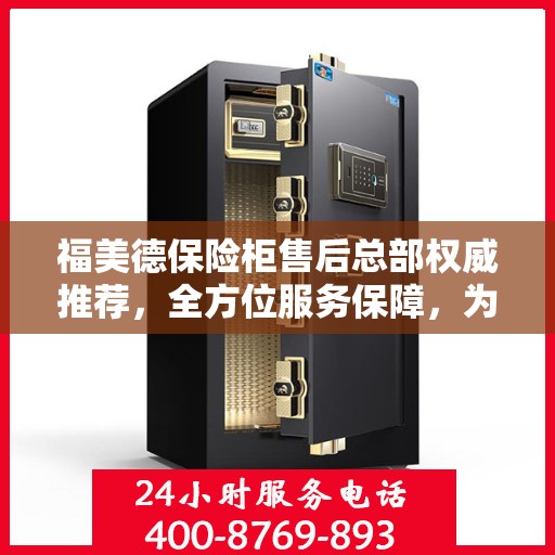 福美德保险柜售后总部权威推荐，全方位服务保障，为您的财产安全保驾护航