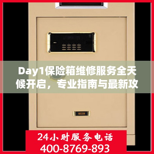 Day1保险箱维修服务全天候开启，专业指南与最新攻略