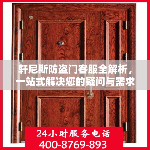 轩尼斯防盗门客服全解析，一站式解决您的疑问与需求