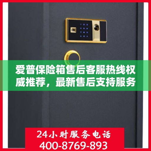 爱普保险箱售后客服热线权威推荐，最新售后支持服务电话发布