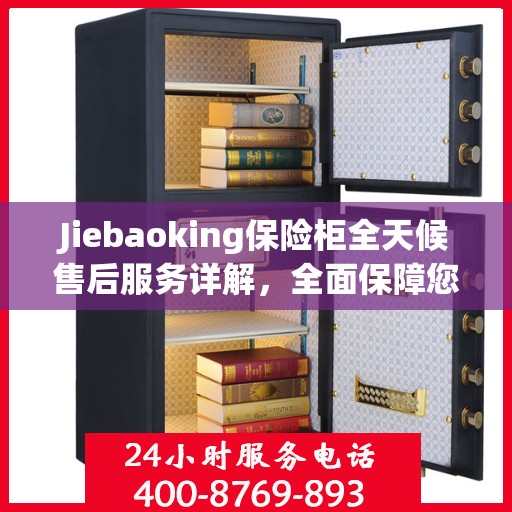Jiebaoking保险柜全天候售后服务详解，全面保障您的安全需求
