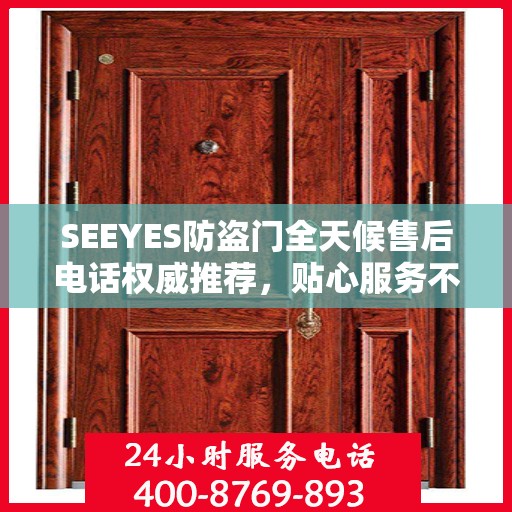 SEEYES防盗门全天候售后电话权威推荐，贴心服务不打烊